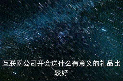 科技公司禮品，互聯(lián)網(wǎng)公司開會送什么有意義的禮品比較好