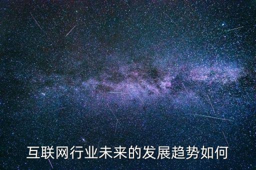 互聯(lián)網(wǎng)行業(yè)未來的發(fā)展趨勢如何