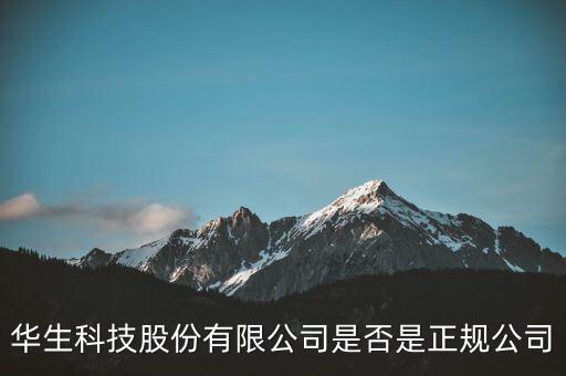 華生科技股份有限公司是否是正規(guī)公司