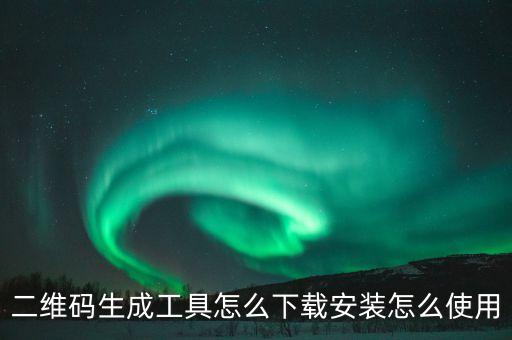 二維碼生成工具怎么下載安裝怎么使用