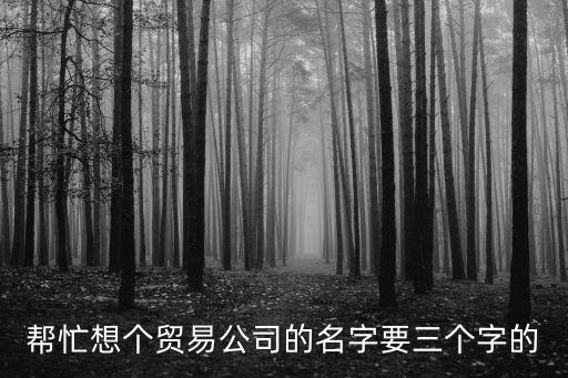 商貿(mào)公司取名字大全三字，商貿(mào)公司起名大全三字