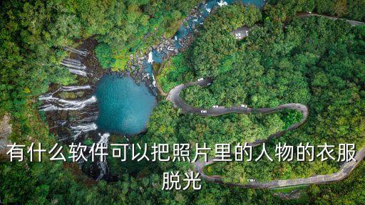 有什么軟件可以把照片里的人物的衣服脫光