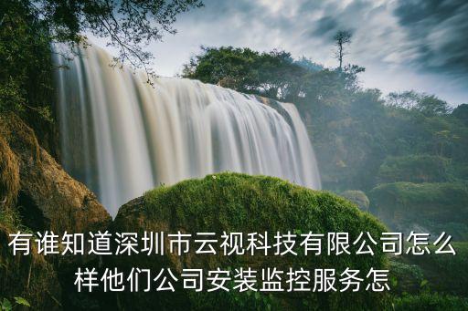 有誰(shuí)知道深圳市云視科技有限公司怎么樣他們公司安裝監(jiān)控服務(wù)怎