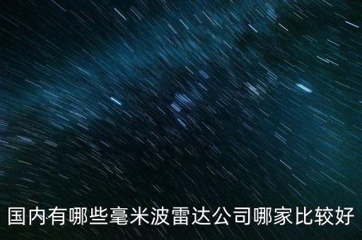 中國毫米波雷達前十強，國內有哪些毫米波雷達公司哪家比較好