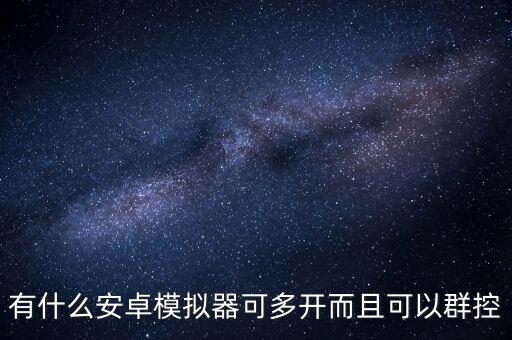 有什么安卓模擬器可多開而且可以群控