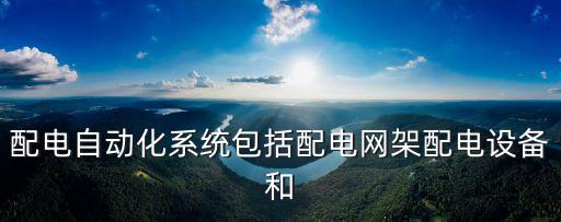 配電自動(dòng)化系統(tǒng)包括配電網(wǎng)架配電設(shè)備和