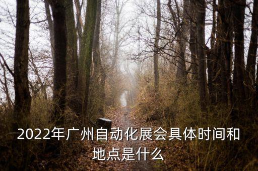 2022年廣州自動化展會具體時間和地點是什么