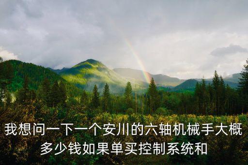 我想問一下一個(gè)安川的六軸機(jī)械手大概多少錢如果單買控制系統(tǒng)和