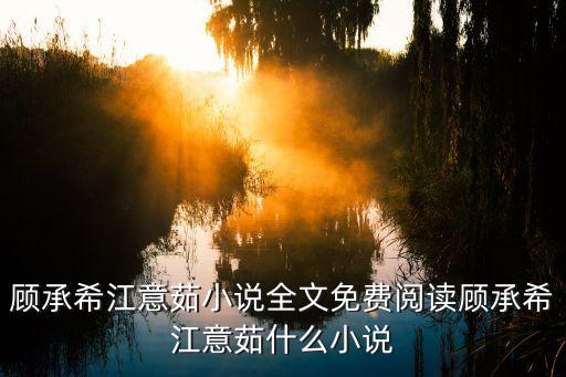 顧承希江意茹小說(shuō)全文免費(fèi)閱讀顧承希江意茹什么小說(shuō)