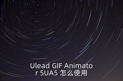 Ulead GIF Animator 5UA5 怎么使用