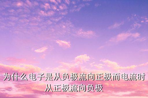 為什么電子是從負(fù)極流向正極而電流時(shí)從正極流向負(fù)極