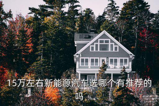 15萬(wàn)左右新能源汽車(chē)選哪個(gè)有推薦的嗎