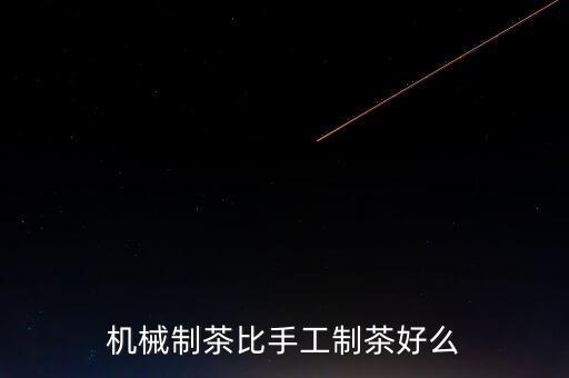 機械制茶比手工制茶好么