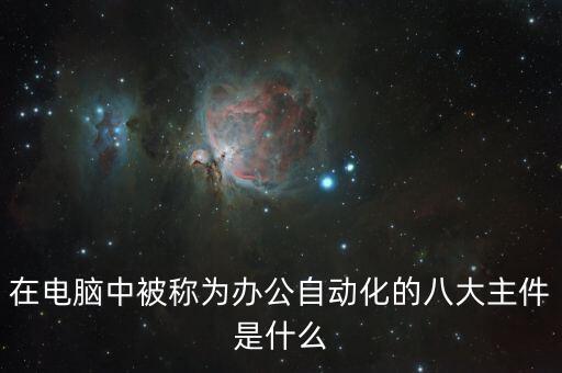 在電腦中被稱為辦公自動(dòng)化的八大主件是什么