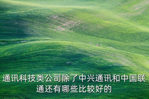 通訊科技類公司除了中興通訊和中國聯(lián)通還有哪些比較好的