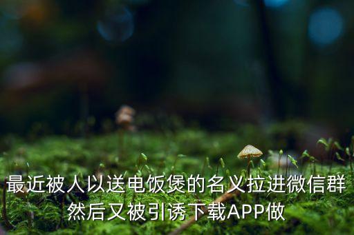 下載app任務騙局，最近被人以送電飯煲的名義拉進微信群然后又被引誘下載APP做