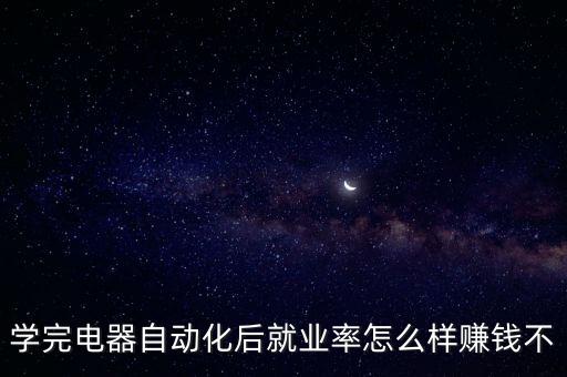 學完電器自動化后就業(yè)率怎么樣賺錢不