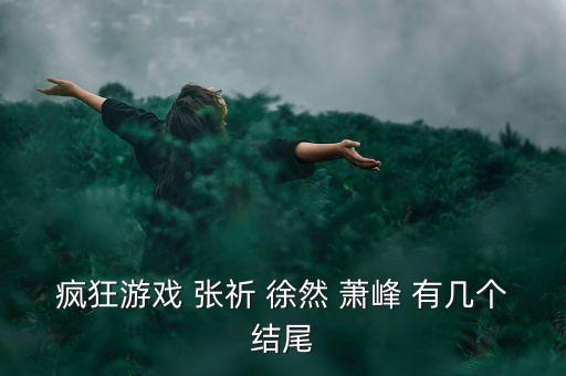 瘋狂游戲楚暮云結(jié)局，瘋狂游戲 張祈 徐然 蕭峰 有幾個結(jié)尾