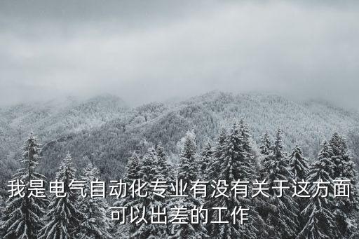 電氣自動(dòng)化經(jīng)常出差，各位老師我36做電氣自動(dòng)化plc hmi 工控機(jī)5年左右現(xiàn)單位經(jīng)常出
