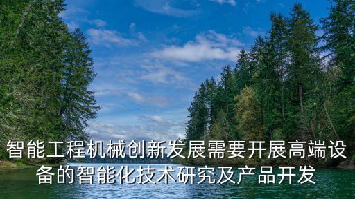 智能工程機(jī)械創(chuàng)新發(fā)展需要開(kāi)展高端設(shè)備的智能化技術(shù)研究及產(chǎn)品開(kāi)發(fā)