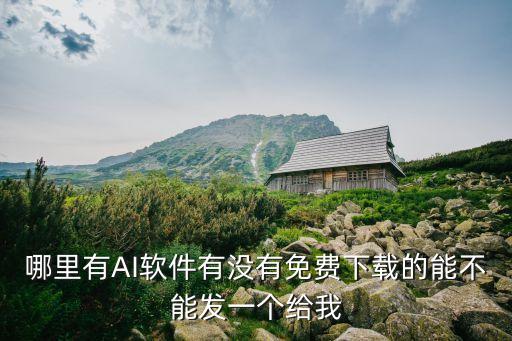 哪里有AI軟件有沒有免費下載的能不能發(fā)一個給我