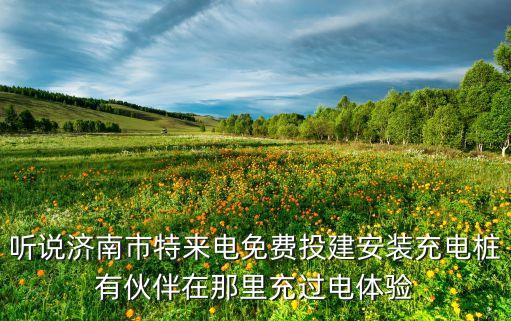 聽說濟南市特來電免費投建安裝充電樁有伙伴在那里充過電體驗