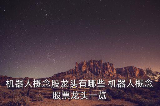 機器人 上市公司，機器人概念股龍頭有哪些 機器人概念股票龍頭一覽