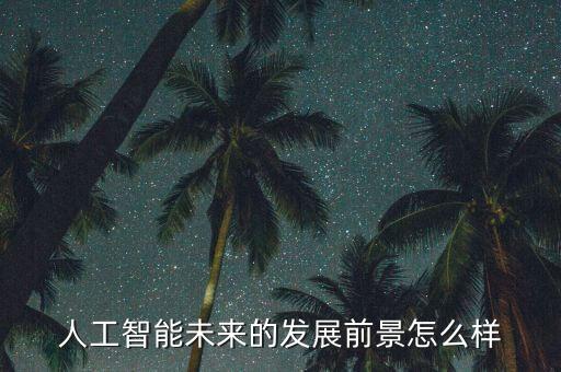 人工智能未來的發(fā)展前景怎么樣