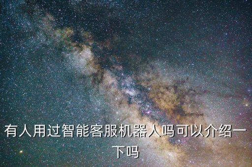 有人用過(guò)智能客服機(jī)器人嗎可以介紹一下嗎