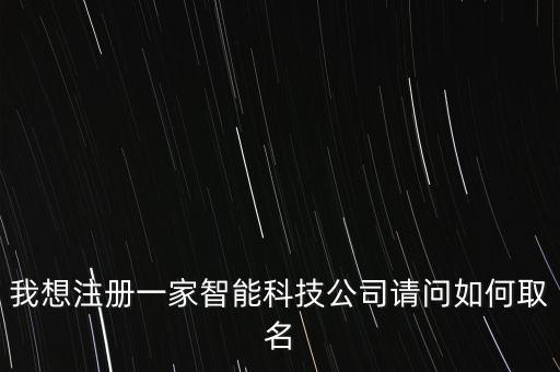 我想注冊一家智能科技公司請問如何取名