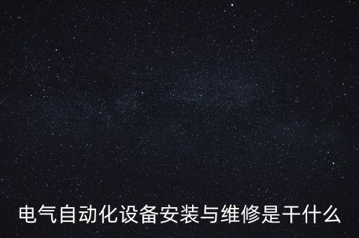電氣自動(dòng)化設(shè)備安裝與維修是干什么