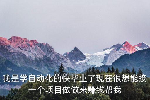 我是學(xué)自動(dòng)化的快畢業(yè)了現(xiàn)在很想能接一個(gè)項(xiàng)目做做來賺錢幫我