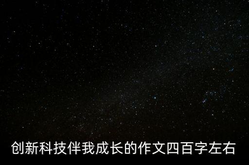 創(chuàng)新科技伴我成長的作文四百字左右