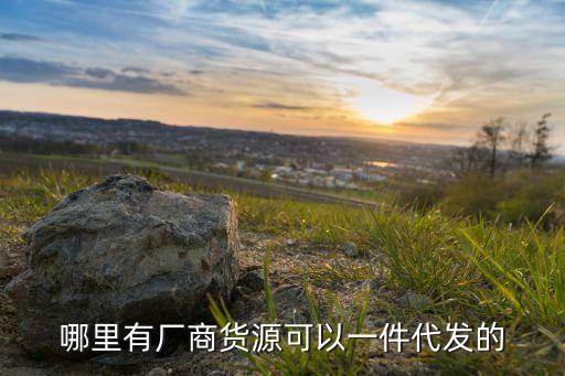 哪里有廠商貨源可以一件代發(fā)的