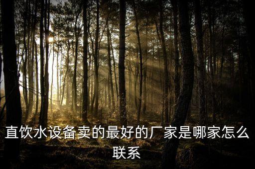 直飲水設(shè)備賣的最好的廠家是哪家怎么聯(lián)系