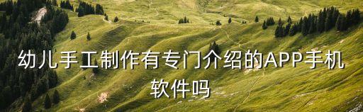 兒童制作小發(fā)明app，幼兒手工制作有專門(mén)介紹的APP手機(jī)軟件嗎