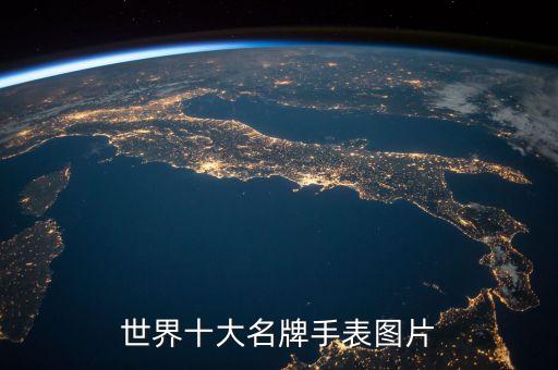 名牌手表排名前十名圖片，世界十大名牌手表圖片