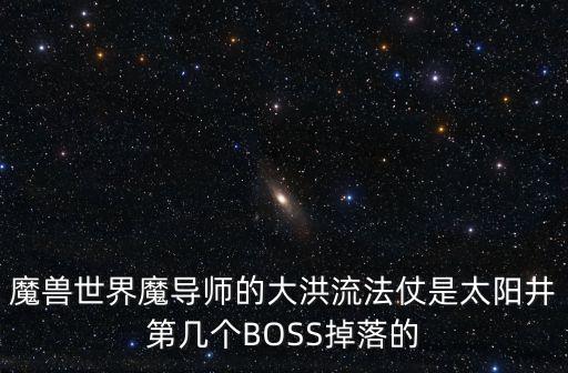 魔獸世界魔導(dǎo)師的大洪流法仗是太陽井第幾個(gè)BOSS掉落的