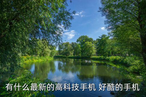 最新高科技手機，有什么最新的高科技手機 好酷的手機