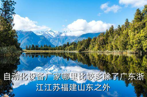 自動化設(shè)備廠家哪里比較多除了廣東浙江江蘇福建山東之外