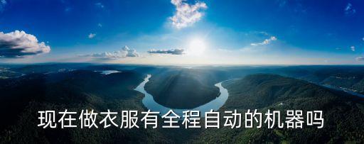 全自動服裝加工設(shè)備，現(xiàn)在做衣服有全程自動的機器嗎