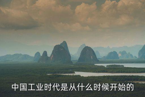 大國工業(yè)時代，中國工業(yè)時代是從什么時候開始的