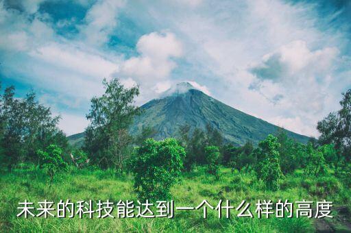 未來的科技能達(dá)到一個(gè)什么樣的高度