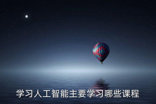 學(xué)習(xí)人工智能主要學(xué)習(xí)哪些課程