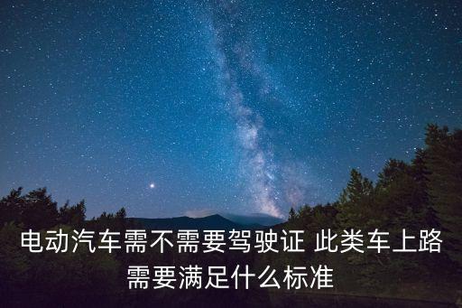 電動汽車需不需要駕駛證 此類車上路需要滿足什么標(biāo)準(zhǔn)