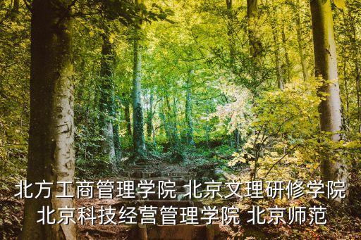 北方工商管理學院 北京文理研修學院 北京科技經(jīng)營管理學院 北京師范
