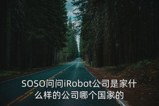 SOSO問問iRobot公司是家什么樣的公司哪個國家的