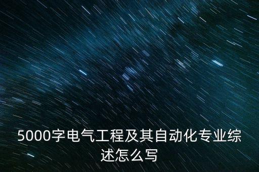 5000字電氣工程及其自動化專業(yè)綜述怎么寫