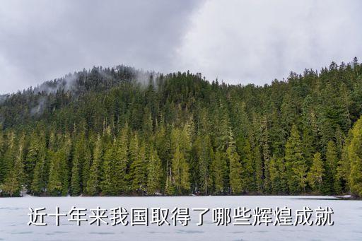 近十年來(lái)中國(guó)的發(fā)展，近十年來(lái)我國(guó)取得了哪些輝煌成就