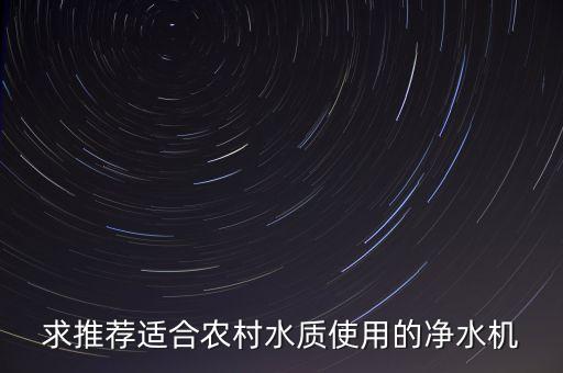 求推薦適合農(nóng)村水質(zhì)使用的凈水機(jī)